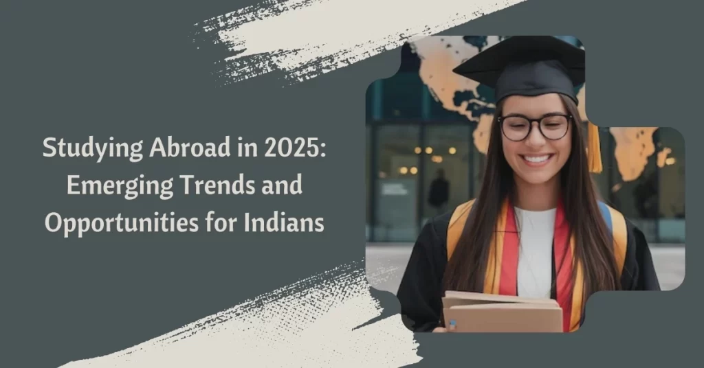 Studying Abroad in 2025: Emerging Trends and Opportunities for Indians