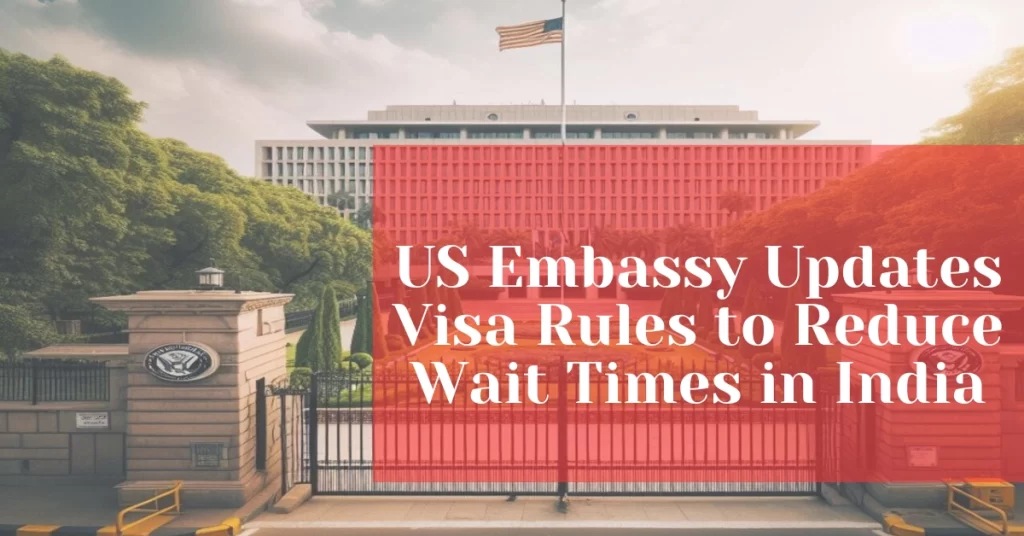 US Embassy Updates Visa Rules to Reduce Wait Times in India