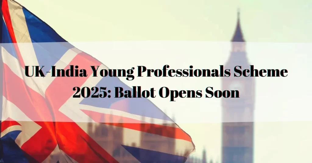 UK-India Young Professionals Scheme 2025: Ballot Opens Soon