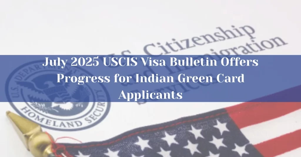 July 2025 USCIS Visa Bulletin Offers Progress for Indian Green Card Applicants